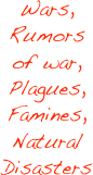 Wars, Rumors of war,
Plagues,
Famines,
Natural Disasters